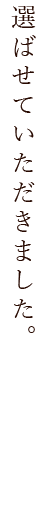 選ばせていただきました。