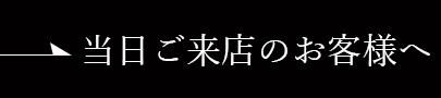 当日ご来店のお客様へ